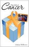 The Gift of Cancer: Helping People Everywhere Realize the Potential They Have in Ministry by Using Their Gifts for His Glory.