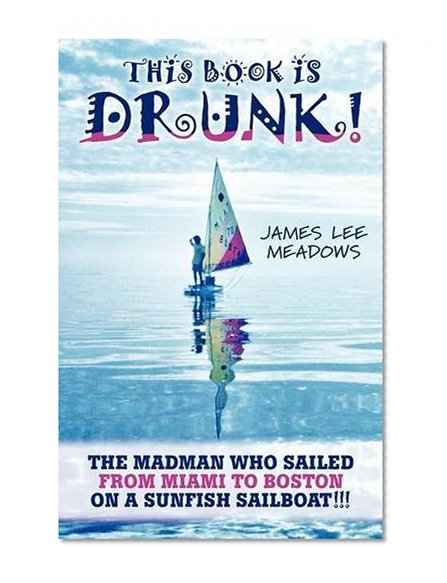 This Book Is Drunk: The Madman Who Sailed from Miami to Boston on a Sunfish Sailboat!