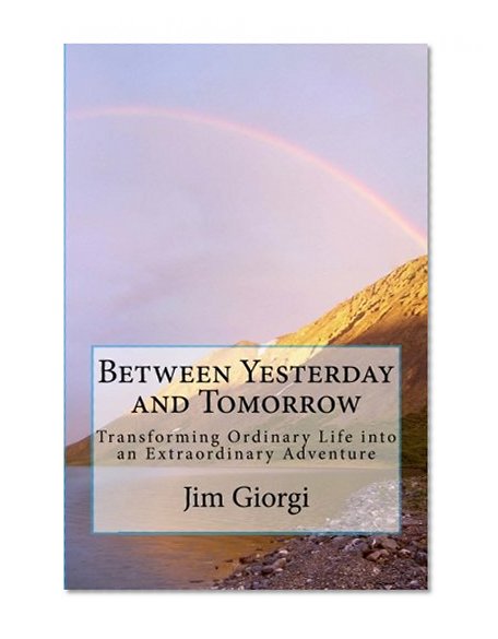 Between Yesterday and Tomorrow: Transforming Ordinary Life into an Extraordinary Adventure