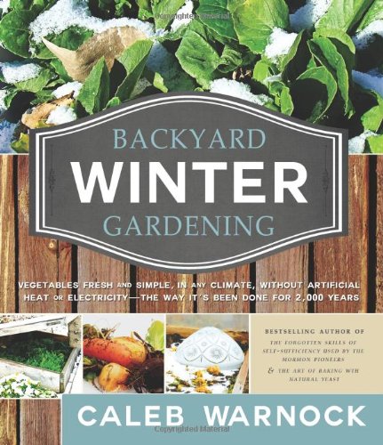 Book Cover Backyard Winter Gardening: Vegetables Fresh and Simple, in Any Climate Without Artificial Heat or Electricity the Way It's Been Done for 2,000 Ye