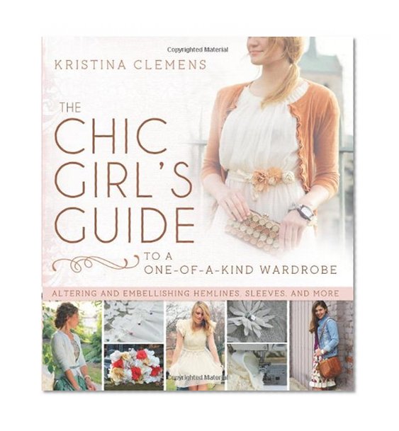 Book Cover The Chic Girl's Guide to a One-of-a-Kind Wardrobe: Altering and Embellishing Hemlines, Sleeves, and More