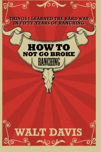 Book Cover How to Not go Broke Ranching: Things I Learned the Hard Way in Fifty Years of Ranching