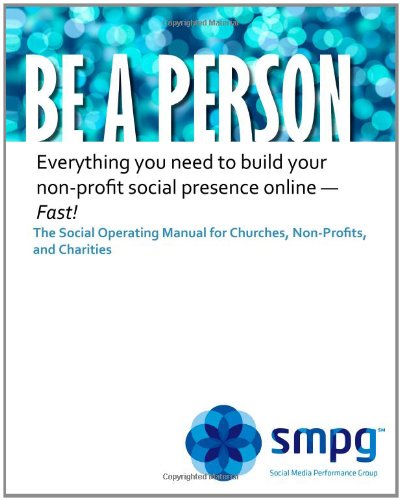 Be a Person The Social Operating Manual for Churches, Non-Profits, and Charities: Everything you need to build your non-profit social presence online - Fast!