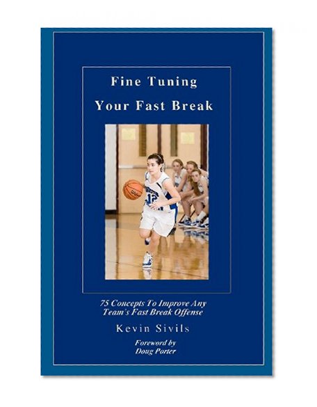Fine Tuning Your Fast Break: 75 Concepts to Improve Any Team's Fast Break Offense
