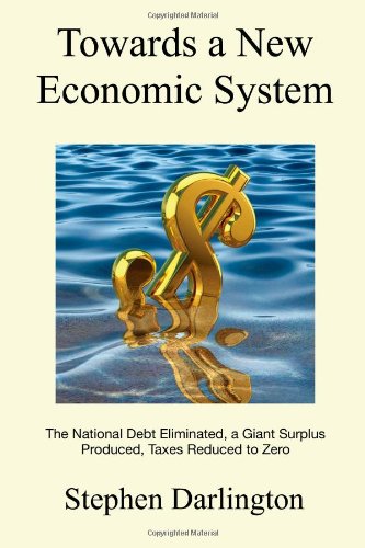 Towards a New Economic System: The National Debt Eliminated, A Giant Surplus Produced, Taxes Reduced to Zero
