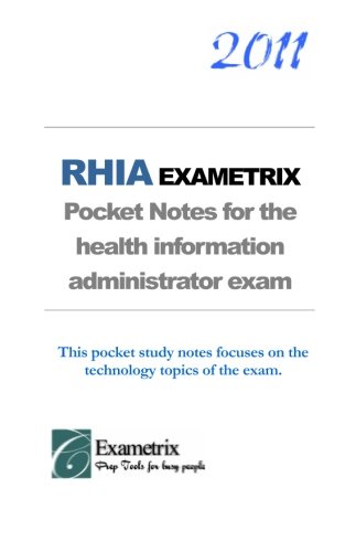 2011 RHIA EXAMETRIX Pocket Notes for the health information administrator exam: Focusing on the technology topics of the exam