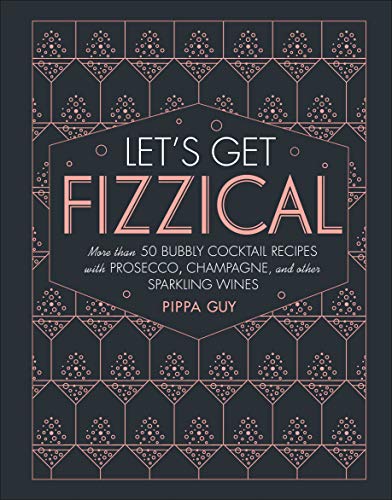 Book Cover Let's Get Fizzical: More than 50 Bubbly Cocktail Recipes with Prosecco, Champagne, and Other Sparkli