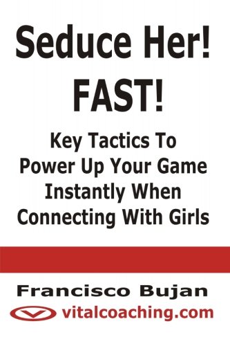 Seduce Her! FAST! - Key Tactics To Power Up Your Game Instantly When Connecting With Girls