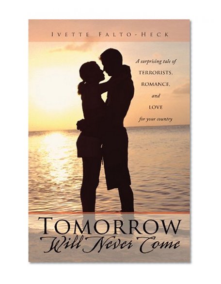 Tomorrow Will Never Come: A Surprising Tale of Terrorists, Romance, and Love for your Country