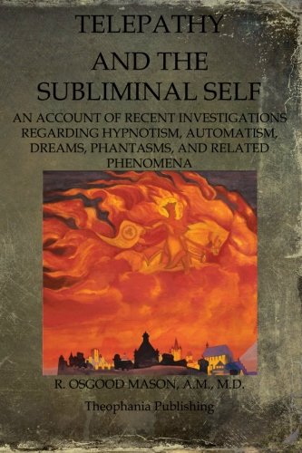 Telepathy And The Subliminal Self: An Account Of Recent Investigations Regarding Hypnotism, Automatism, Dreams, Phantasms, And Related Phenomena