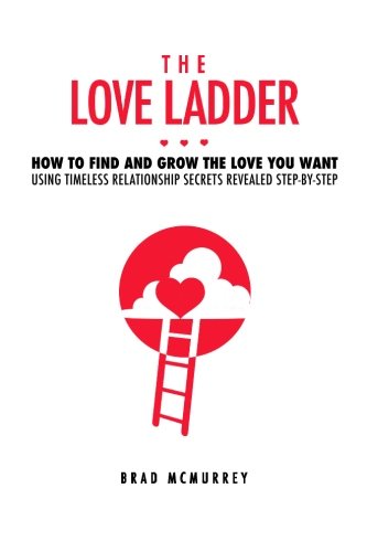 The Love Ladder: How to Find and Grow the Love You Want Using Timeless Relationship Secrets Revealed Step-by-Step