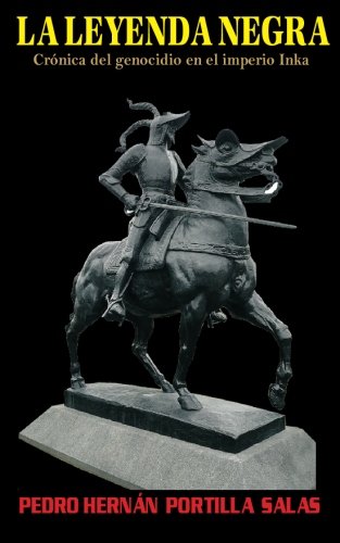 La leyenda negra: CrÃ³nicas sobre el genocidio en el imperio Inka (Spanish Edition)