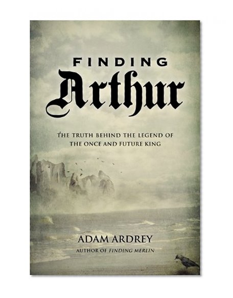 Finding Arthur: The True Origins of the Once and Future King