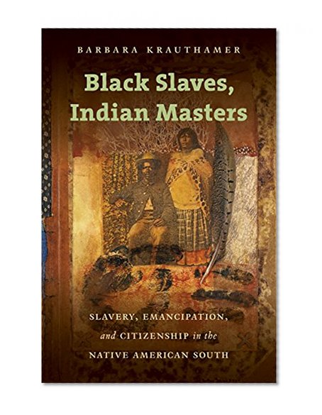 Book Cover Black Slaves, Indian Masters: Slavery, Emancipation, and Citizenship in the Native American South