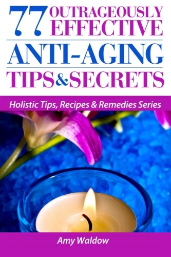 Book Cover 77 Outrageously Effective Anti-Aging Tips & Secrets: Natural Anti-Aging Strategies and Longevity Secrets Proven to Reverse the Aging Process