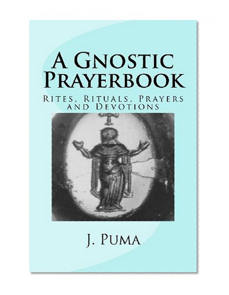 A Gnostic Prayerbook: Rites, Rituals, Prayers and Devotions for the Solitary Modern Gnostic
