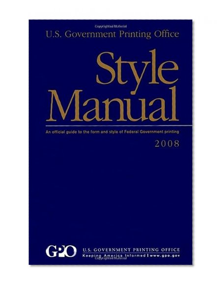 U.S. Government Printing Office Style Manual:  An Official Guide to the Form and style of Federal Government printing: 2008 Edition