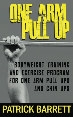 Book Cover One Arm Pull Up: Bodyweight Training And Exercise Program For One Arm Pull Ups And Chin Ups