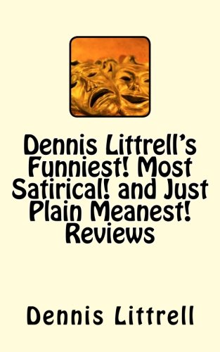 Dennis Littrell's Funniest! Most Satirical! and Just Plain Meanest! Reviews