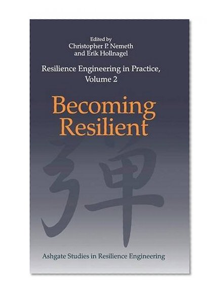 Resilience Engineering in Practice, Volume 2: Becoming Resilient (Ashgate Studies in Resilience Engineering)