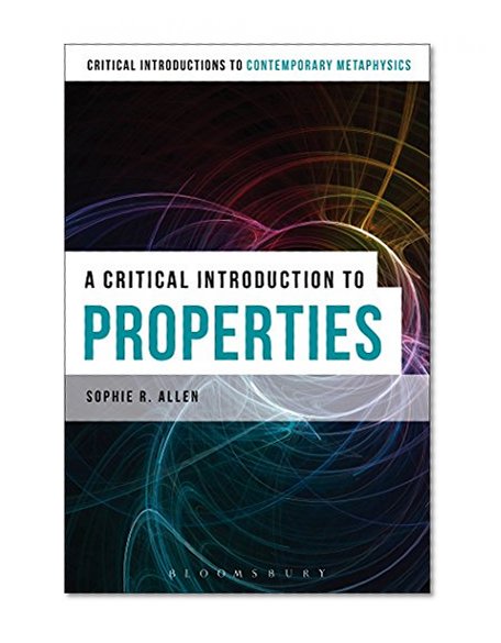 A Critical Introduction to Properties (Bloomsbury Critical Introductions to Contemporary Metaphysics)