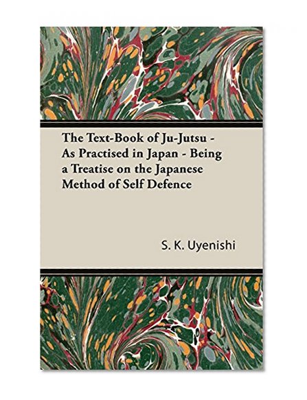 The Text-Book of Ju-Jutsu - As Practised in Japan - Being a Treatise on the Japanese Method of Self Defence
