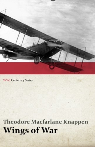 Wings of War - An Account of the Important Contribution of the United States to Aircraft Invention, Engineering, Development and Production during the World War (WWI Centenary Series)
