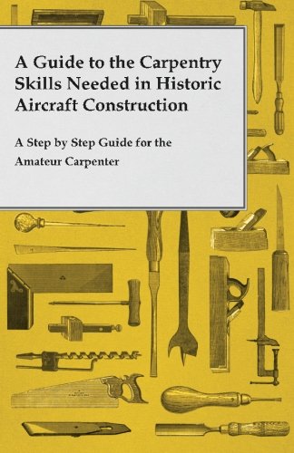 A Guide to the Carpentry Skills Needed in Historic Aircraft Construction - A Step by Step Guide for the Amateur Carpenter
