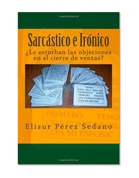 SarcÃ¡stico e IrÃ³nico: Â¿Le estorban las objeciones en el cierre de ventas? (Spanish Edition)
