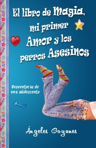 El Libro de Magia, Mi Primer Amor y los Perros Asesinos: Desventuras de una Adolescente (Volume 1) (Spanish Edition)