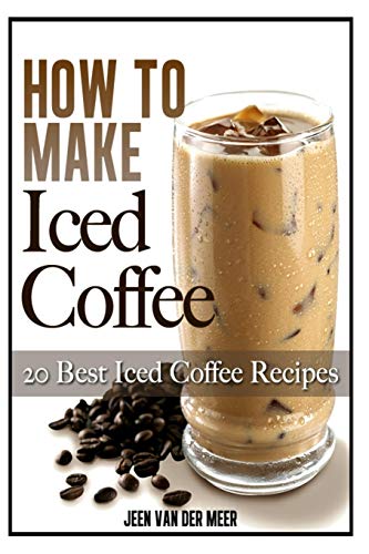 Book Cover How To Make  Iced Coffee: 20 Best Iced Coffee Recipes