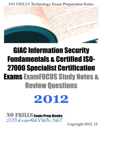 GIAC Information Security Fundamentals & Certified ISO-27000 Specialist Certification Exams ExamFOCUS Study Notes & Review Questions 2012: Building your GIAC exam readiness