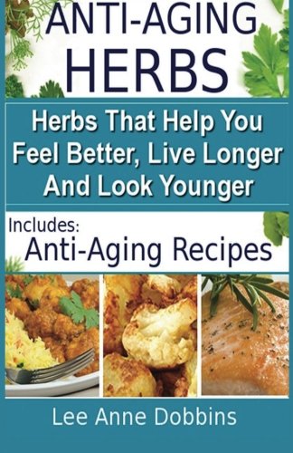 Anti Aging Herbs - Herbs That Help You Feel Better, Live Longer and Look Younger