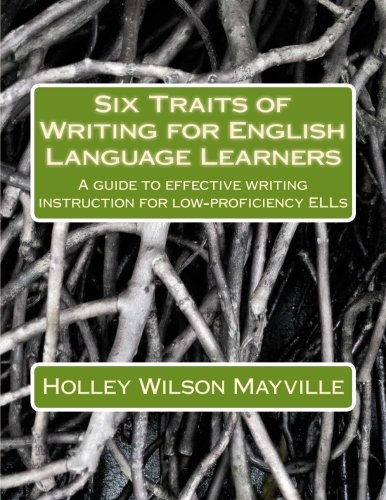 Six Traits of Writing for English Language Learners: A guide to effective writing instruction for low-proficiency ELLs