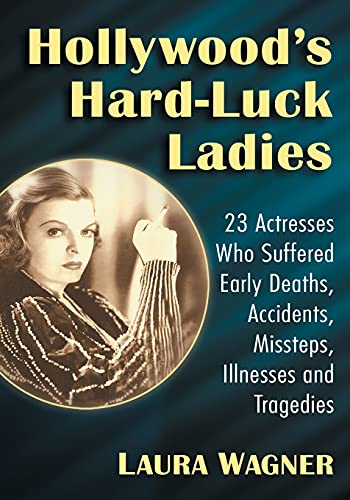 Book Cover Hollywood's Hard-Luck Ladies: 23 Actresses Who Suffered Early Deaths, Accidents, Missteps, Illnesses and Tragedies