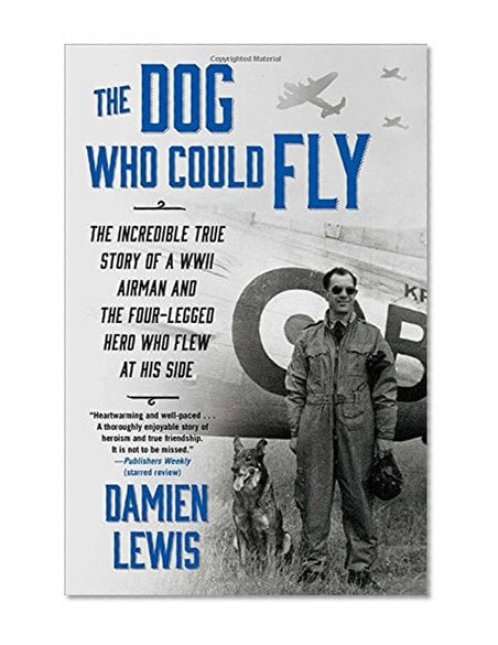 Book Cover The Dog Who Could Fly: The Incredible True Story of a WWII Airman and the Four-Legged Hero Who Flew At His Side