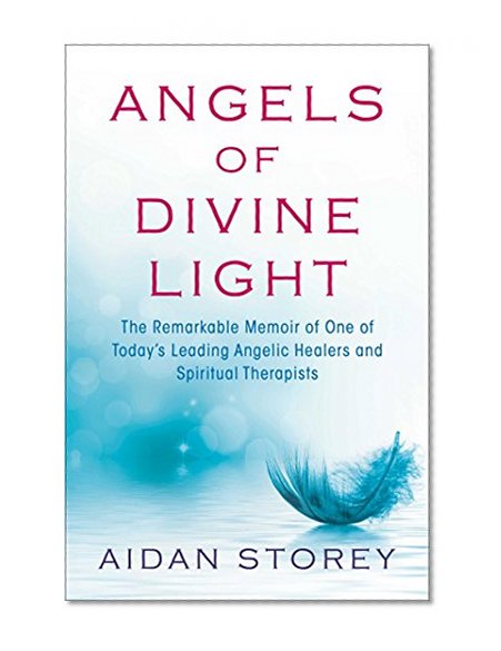 Angels of Divine Light: The Remarkable Memoir of One of Today's Leading Angelic Healers and Spiritual Therapists