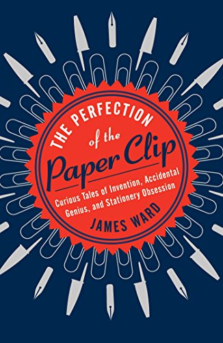 Book Cover The Perfection of the Paper Clip: Curious Tales of Invention, Accidental Genius, and Stationery Obsession