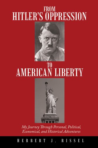 From Hitler's Oppression to American Liberty: My Journey Through Personal, Political, Economical, and Historical Adventures