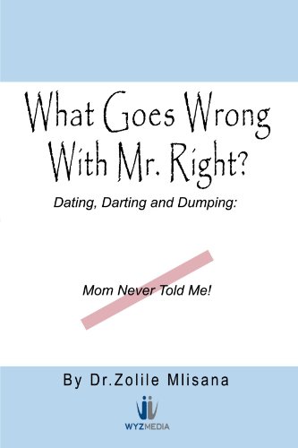 What Goes Wrong With Mr. Right?: Dating, Darting and Dumping: Mom Never Told Me!