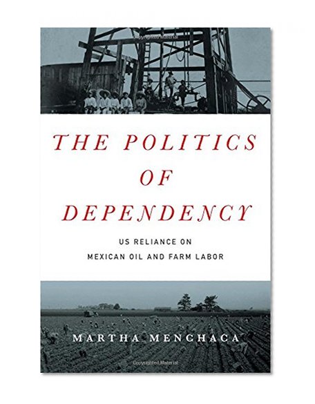 Book Cover The Politics of Dependency: US Reliance on Mexican Oil and Farm Labor