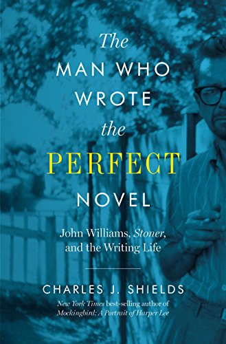 Book Cover The Man Who Wrote the Perfect Novel: John Williams, Stoner, and the Writing Life