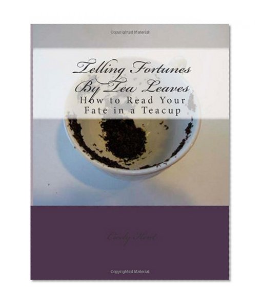Telling Fortunes By Tea Leaves: How to Read Your Fate in a Teacup