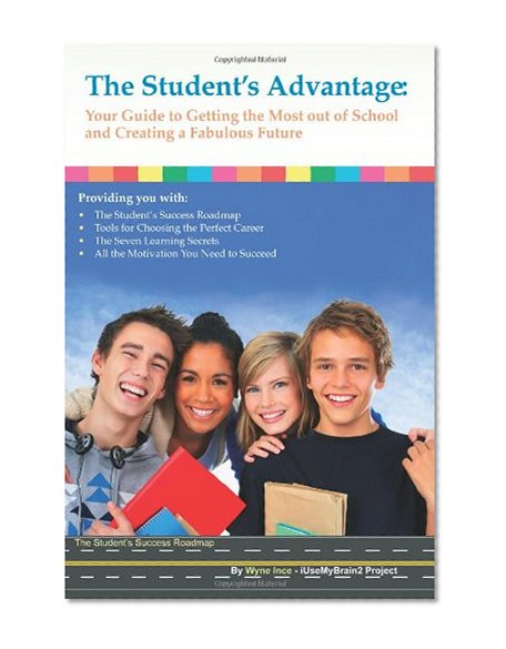 The Student's Advantage: Your Guide to Getting the Most out of School and Creating a Fabulous Future