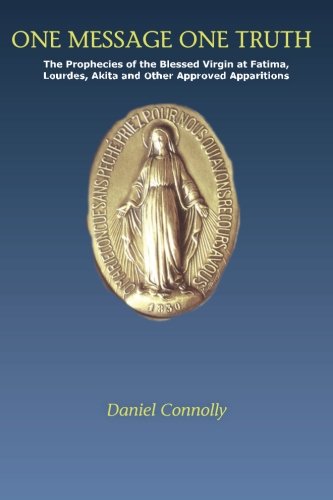 Book Cover One Message One Truth: The Prophecies of the Blessed Virgin at Fatima, Lourdes, Akita and Other Approved Apparitions