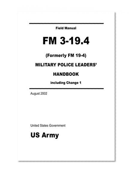Field Manual FM 3-19.4 (Formerly FM 19-4) Military Police Leaders' Handbook including Change 1 August 2002