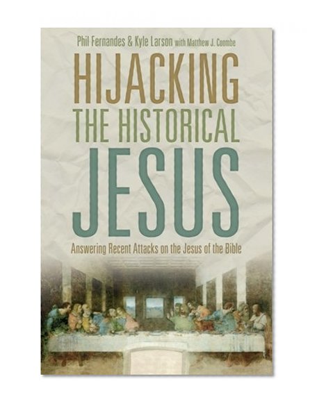 Hijacking the Historical Jesus: Answering Recent Attacks on the Jesus of the Bible