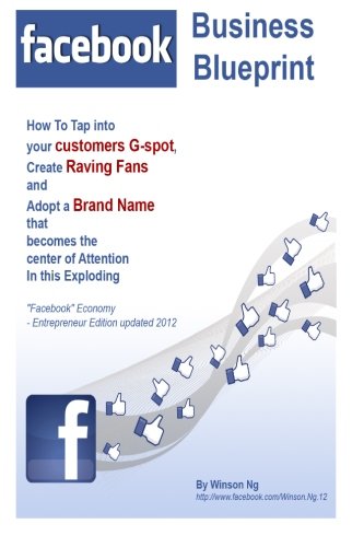 Facebook Business Blueprint: How To Tap into your customers G-spot, Create Raving Fans and Adopt a Brand Name that becomes the center of Attention In this Exploding Facebook Economy - Updated 2012