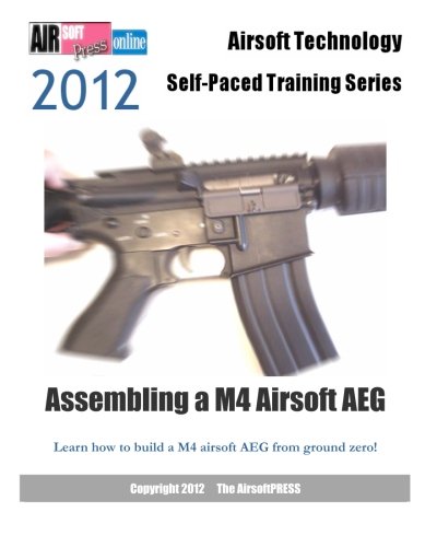 2012 Airsoft Technology Self-Paced Training Series Assembling a M4 Airsoft AEG: Learn how to build a M4 airsoft AEG from ground zero! (Airsoft Technology Self-Paced Training 2012)