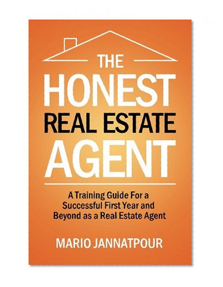 The Honest Real Estate Agent: A Training Guide for a Successful First Year and Beyond as a Real Estate Agent
